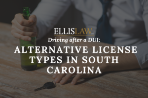 [Ellis Law] Driving after a DUI Alternative License Types in South Carolina - Spartanburg SC -Greenville SC