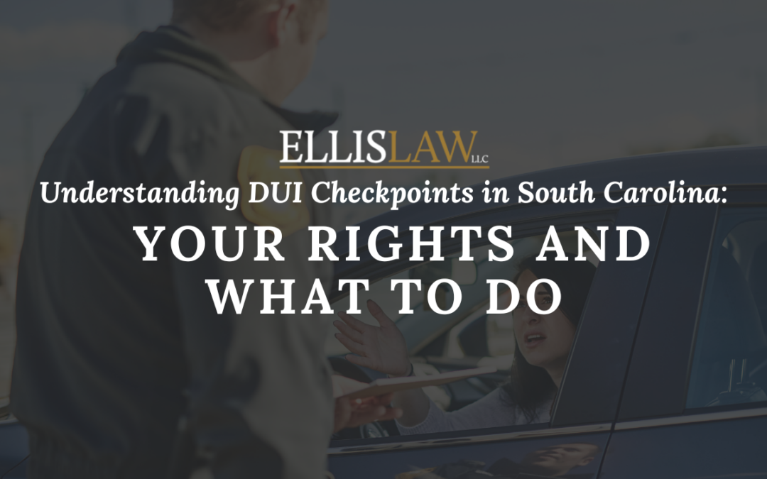 [Ellis Law] Understanding DUI Checkpoints in South Carolina: Your Rights and What to Do - Greenville SC