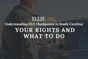 [Ellis Law] Understanding DUI Checkpoints in South Carolina: Your Rights and What to Do - Greenville SC